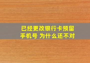 已经更改银行卡预留手机号 为什么还不对